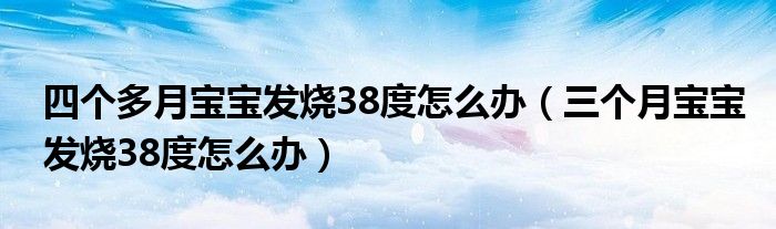 四个多月宝宝发烧38度怎么办（三个月宝宝发烧38度怎么办）