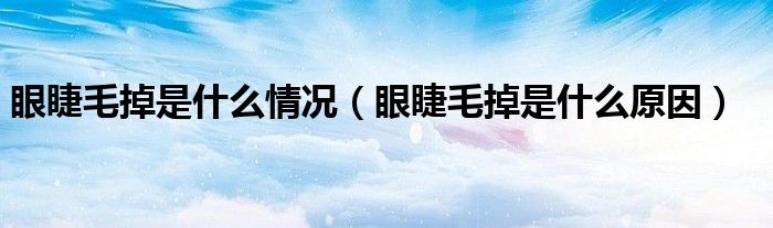 眼睫毛掉是什么情况（眼睫毛掉是什么原因）