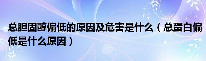 总胆固醇偏低的原因及危害是什么（总蛋白偏低是什么原因）