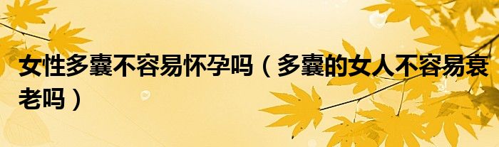 女性多囊不容易怀孕吗（多囊的女人不容易衰老吗）