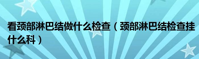 看颈部淋巴结做什么检查（颈部淋巴结检查挂什么科）