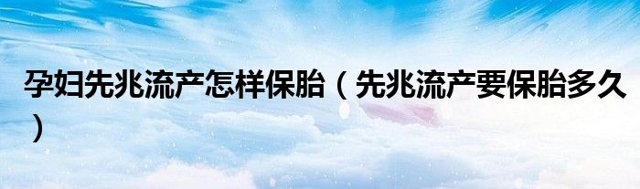 孕妇先兆流产怎样保胎（先兆流产要保胎多久）