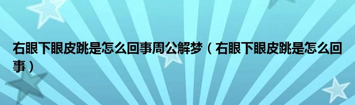 右眼下眼皮跳是怎么回事周公解梦（右眼下眼皮跳是怎么回事）