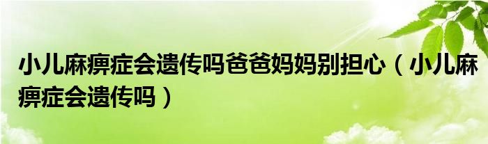 小儿麻痹症会遗传吗爸爸妈妈别担心（小儿麻痹症会遗传吗）