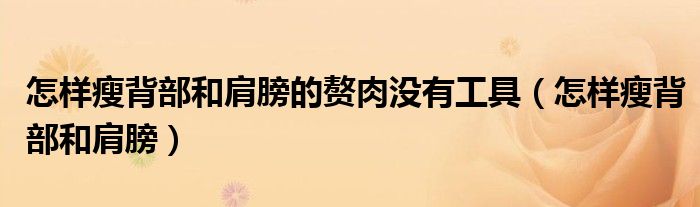 怎样瘦背部和肩膀的赘肉没有工具（怎样瘦背部和肩膀）