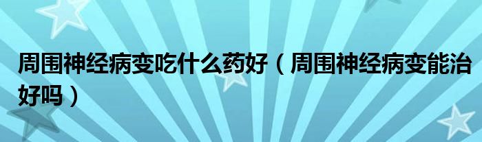 周围神经病变吃什么药好（周围神经病变能治好吗）