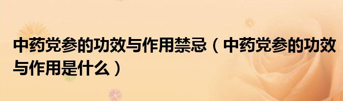 中药党参的功效与作用禁忌（中药党参的功效与作用是什么）