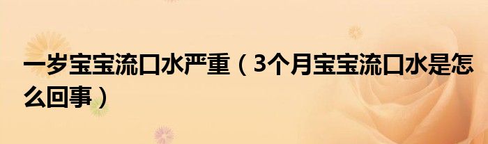一岁宝宝流口水严重（3个月宝宝流口水是怎么回事）