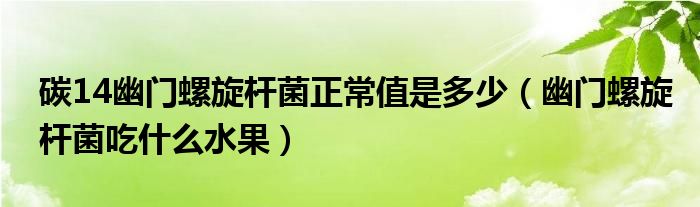 碳14幽门螺旋杆菌正常值是多少（幽门螺旋杆菌吃什么水果）