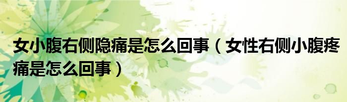 女小腹右侧隐痛是怎么回事（女性右侧小腹疼痛是怎么回事）