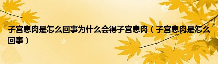 子宫息肉是怎么回事为什么会得子宫息肉（子宫息肉是怎么回事）