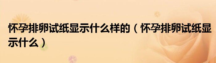 怀孕排卵试纸显示什么样的（怀孕排卵试纸显示什么）