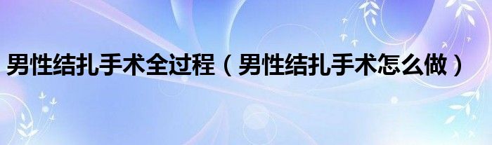 男性结扎手术全过程（男性结扎手术怎么做）