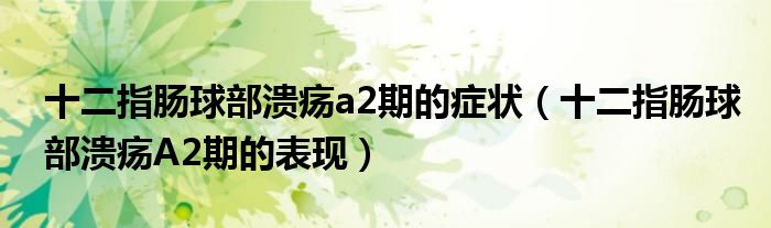 十二指肠球部溃疡a2期的症状（十二指肠球部溃疡A2期的表现）
