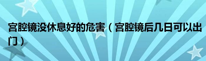 宫腔镜没休息好的危害（宫腔镜后几日可以出门）