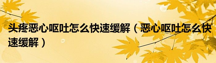 头疼恶心呕吐怎么快速缓解（恶心呕吐怎么快速缓解）