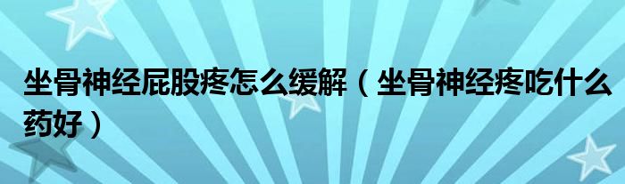 坐骨神经屁股疼怎么缓解（坐骨神经疼吃什么药好）