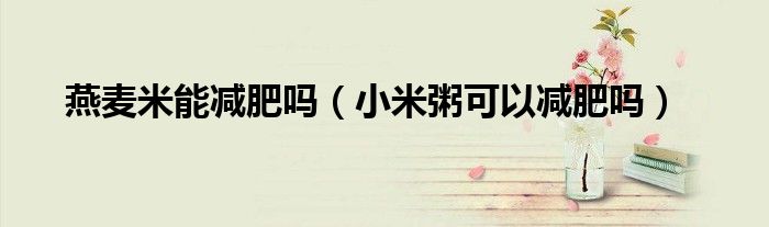 燕麦米能减肥吗（小米粥可以减肥吗）