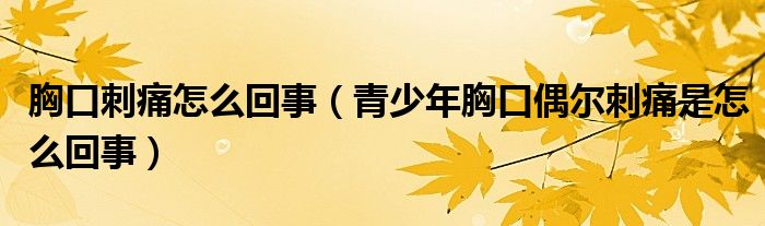 胸口刺痛怎么回事（青少年胸口偶尔刺痛是怎么回事）