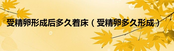 受精卵形成后多久着床（受精卵多久形成）