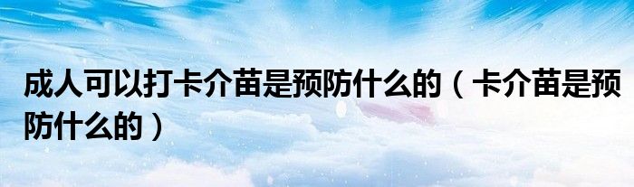 成人可以打卡介苗是预防什么的（卡介苗是预防什么的）