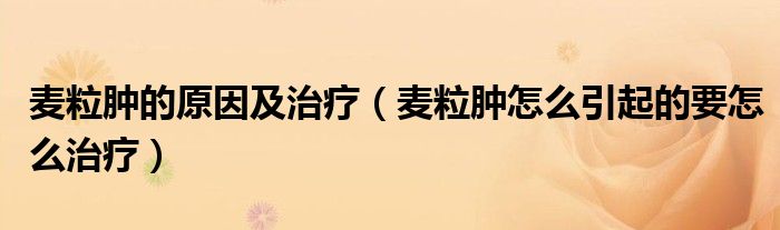 麦粒肿的原因及治疗（麦粒肿怎么引起的要怎么治疗）
