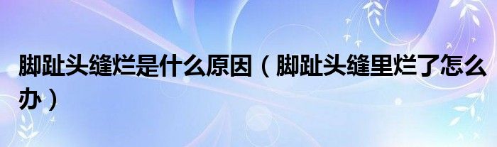 脚趾头缝烂是什么原因（脚趾头缝里烂了怎么办）