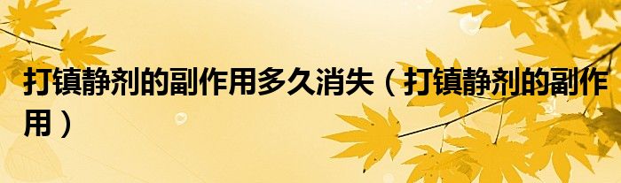 打镇静剂的副作用多久消失（打镇静剂的副作用）