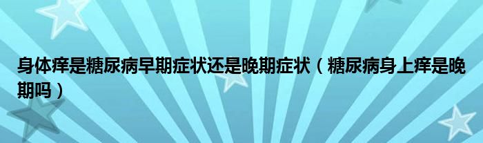 身体痒是糖尿病早期症状还是晚期症状（糖尿病身上痒是晚期吗）
