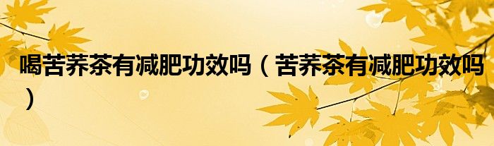 喝苦荞茶有减肥功效吗（苦荞茶有减肥功效吗）
