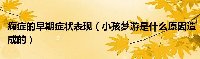 痫症的早期症状表现（小孩梦游是什么原因造成的）