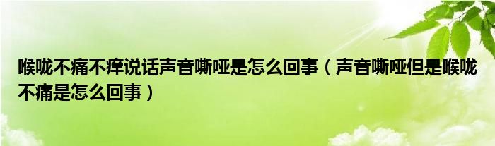 喉咙不痛不痒说话声音嘶哑是怎么回事（声音嘶哑但是喉咙不痛是怎么回事）