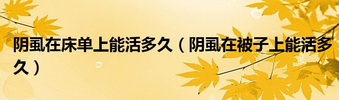 阴虱在床单上能活多久（阴虱在被子上能活多久）