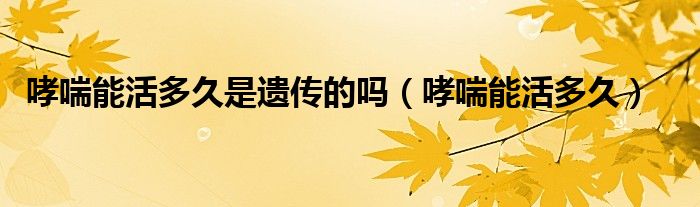 哮喘能活多久是遗传的吗（哮喘能活多久）