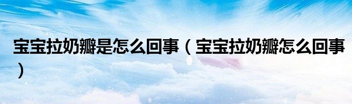 宝宝拉奶瓣是怎么回事（宝宝拉奶瓣怎么回事）