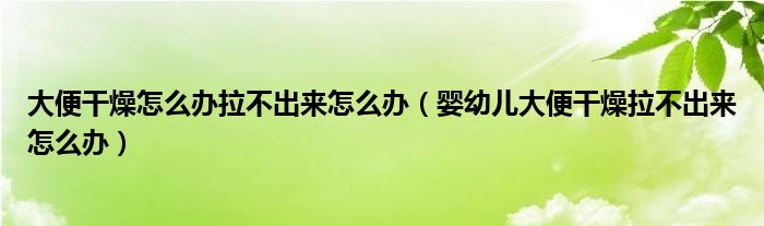 大便干燥怎么办拉不出来怎么办（婴幼儿大便干燥拉不出来怎么办）