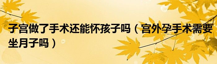 子宫做了手术还能怀孩子吗（宫外孕手术需要坐月子吗）