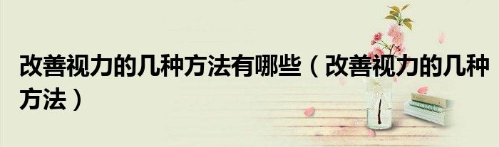 改善视力的几种方法有哪些（改善视力的几种方法）