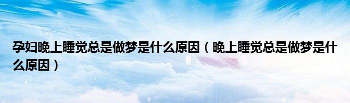 孕妇晚上睡觉总是做梦是什么原因（晚上睡觉总是做梦是什么原因）