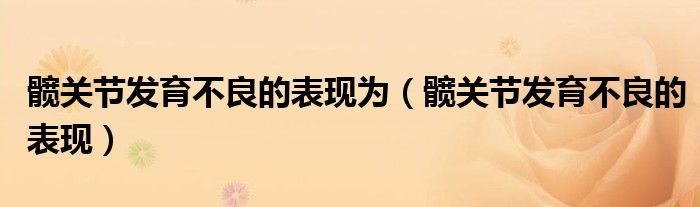 髋关节发育不良的表现为（髋关节发育不良的表现）