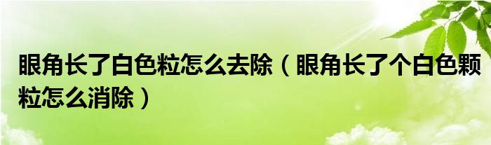 眼角长了白色粒怎么去除（眼角长了个白色颗粒怎么消除）