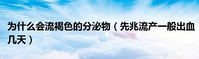 为什么会流褐色的分泌物（先兆流产一般出血几天）