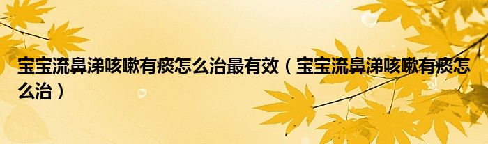 宝宝流鼻涕咳嗽有痰怎么治最有效（宝宝流鼻涕咳嗽有痰怎么治）