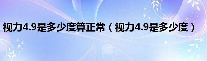 视力4.9是多少度算正常（视力4.9是多少度）