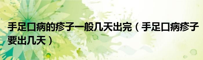 手足口病的疹子一般几天出完（手足口病疹子要出几天）
