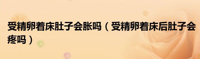 受精卵着床肚子会胀吗（受精卵着床后肚子会疼吗）