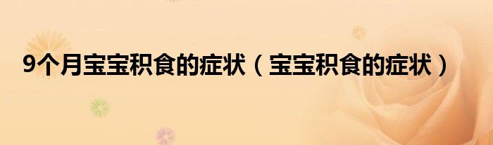 9个月宝宝积食的症状（宝宝积食的症状）