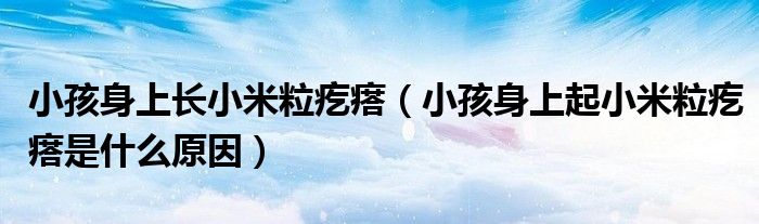 小孩身上长小米粒疙瘩（小孩身上起小米粒疙瘩是什么原因）