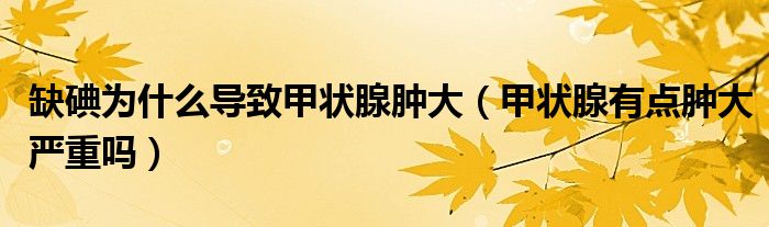 缺碘为什么导致甲状腺肿大（甲状腺有点肿大严重吗）