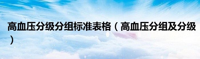 高血压分级分组标准表格（高血压分组及分级）